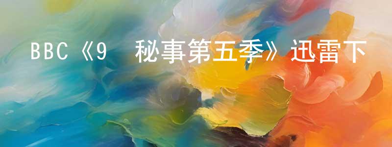 安柏慧的網絡影視資源,BBC《9號秘事第五季》迅雷下載/在線觀看/百度云-都市/情感-美劇天堂